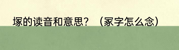 塚的读音和意思？（冢字怎么念）