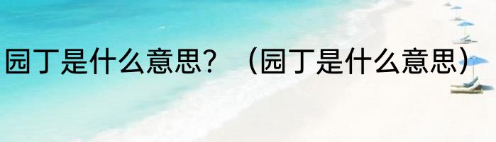 园丁是什么意思？（园丁是什么意思）