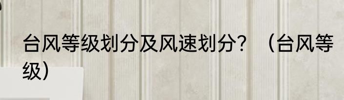 台风等级划分及风速划分？（台风等级）