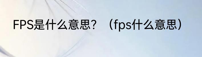 FPS是什么意思？（fps什么意思）