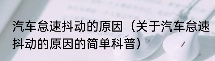 汽车怠速抖动的原因（关于汽车怠速抖动的原因的简单科普）