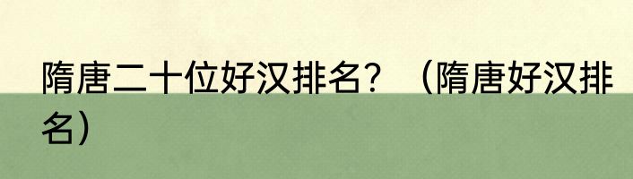 隋唐二十位好汉排名？（隋唐好汉排名）