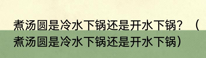 煮汤圆是冷水下锅还是开水下锅？（煮汤圆是冷水下锅还是开水下锅）