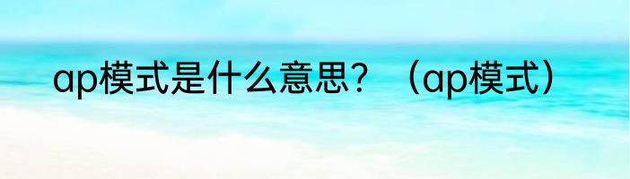 ap模式是什么意思？（ap模式）