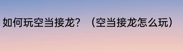 如何玩空当接龙？（空当接龙怎么玩）
