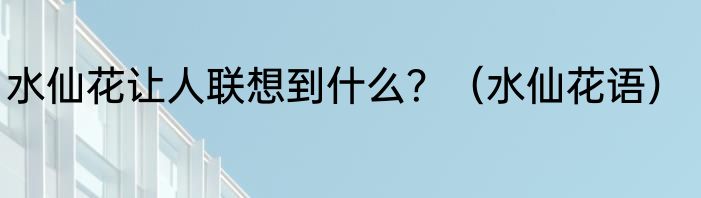 水仙花让人联想到什么？（水仙花语）