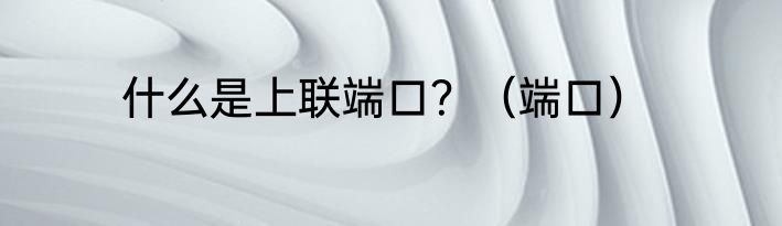 什么是上联端口？（端口）