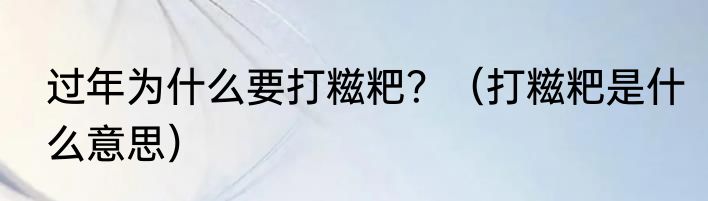 过年为什么要打糍粑？（打糍粑是什么意思）