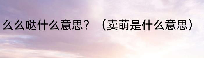 么么哒什么意思？（卖萌是什么意思）