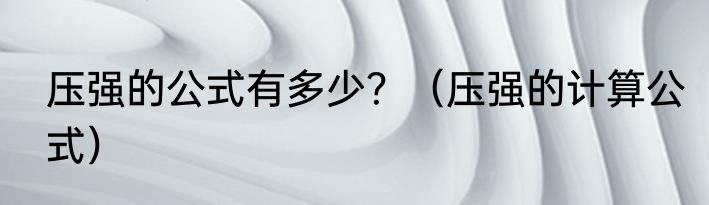 压强的公式有多少？（压强的计算公式）