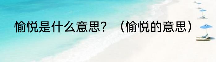 愉悦是什么意思？（愉悦的意思）