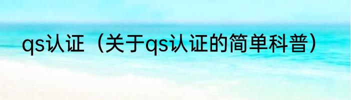 qs认证（关于qs认证的简单科普）