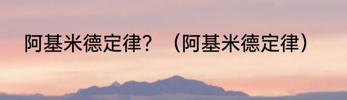 阿基米德定律？（阿基米德定律）