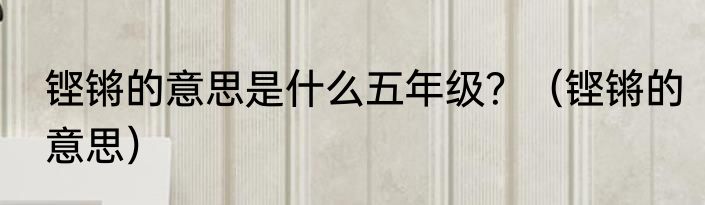 铿锵的意思是什么五年级？（铿锵的意思）