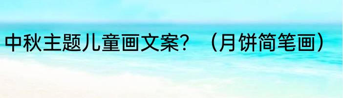 中秋主题儿童画文案？（月饼简笔画）