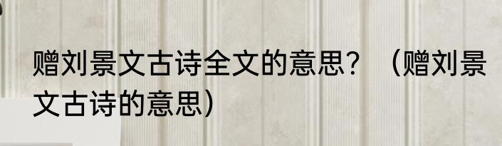 赠刘景文古诗全文的意思？（赠刘景文古诗的意思）