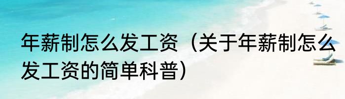 年薪制怎么发工资（关于年薪制怎么发工资的简单科普）