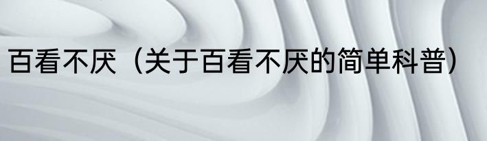百看不厌（关于百看不厌的简单科普）