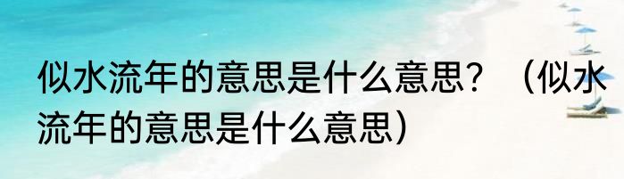 似水流年的意思是什么意思？（似水流年的意思是什么意思）