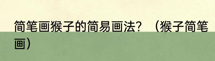 简笔画猴子的简易画法？（猴子简笔画）