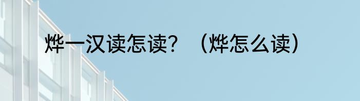 烨一汉读怎读？（烨怎么读）