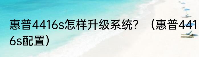 惠普4416s怎样升级系统？（惠普4416s配置）