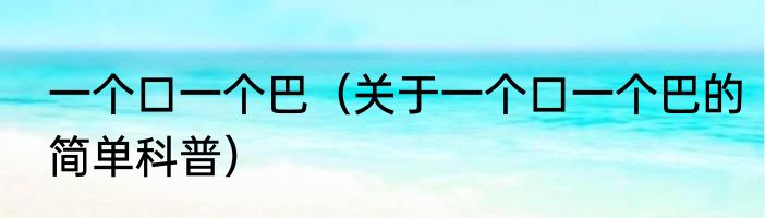 一个口一个巴（关于一个口一个巴的简单科普）