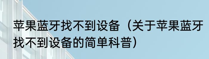 苹果蓝牙找不到设备（关于苹果蓝牙找不到设备的简单科普）