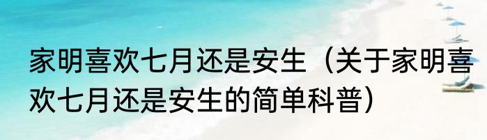 家明喜欢七月还是安生（关于家明喜欢七月还是安生的简单科普）