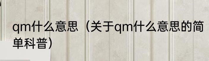 qm什么意思（关于qm什么意思的简单科普）