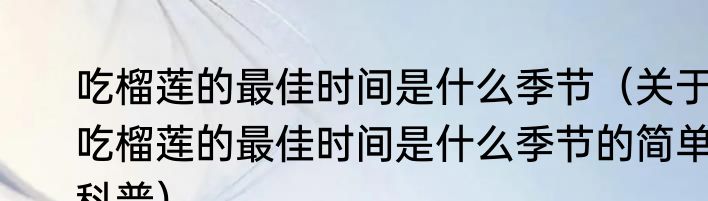 吃榴莲的最佳时间是什么季节（关于吃榴莲的最佳时间是什么季节的简单科普）