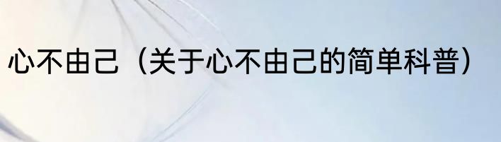 心不由己（关于心不由己的简单科普）