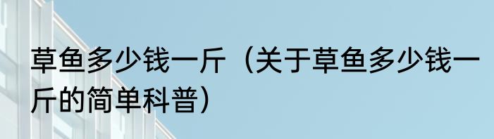 草鱼多少钱一斤（关于草鱼多少钱一斤的简单科普）
