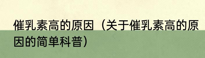 催乳素高的原因（关于催乳素高的原因的简单科普）