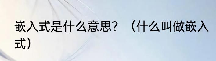嵌入式是什么意思？（什么叫做嵌入式）