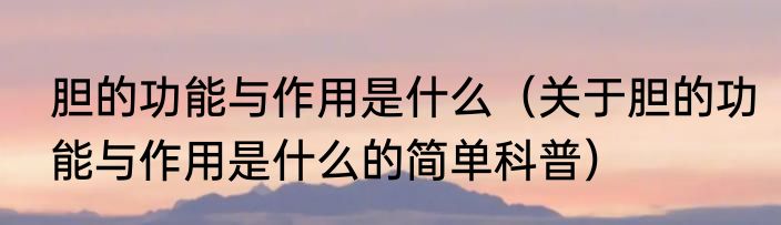 胆的功能与作用是什么（关于胆的功能与作用是什么的简单科普）