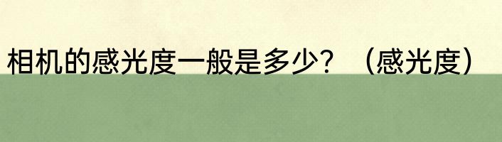 相机的感光度一般是多少？（感光度）
