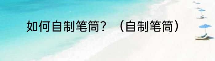 如何自制笔筒？（自制笔筒）