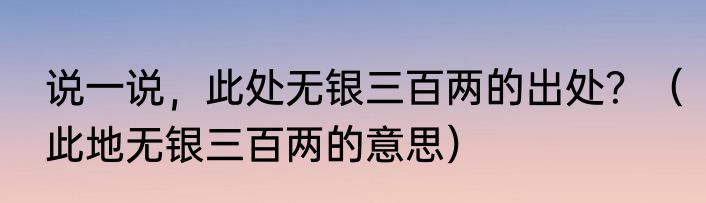 说一说，此处无银三百两的出处？（此地无银三百两的意思）