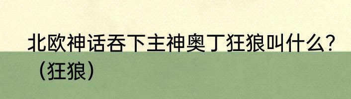 北欧神话吞下主神奥丁狂狼叫什么？（狂狼）