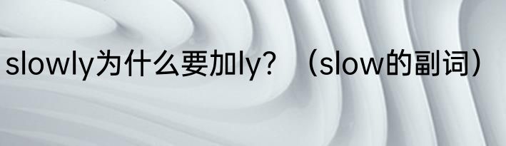 slowly为什么要加ly？（slow的副词）