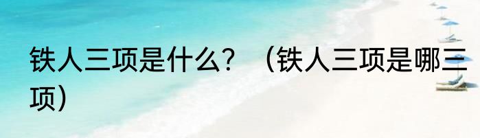 铁人三项是什么？（铁人三项是哪三项）