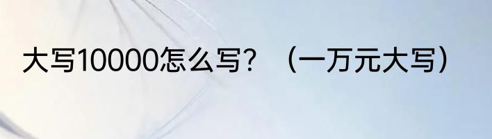 大写10000怎么写？（一万元大写）