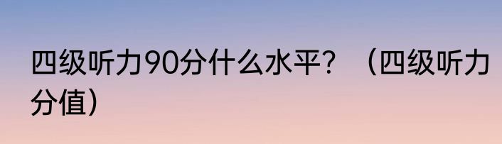 四级听力90分什么水平？（四级听力分值）