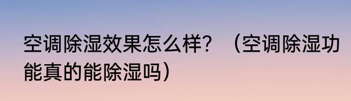 空调除湿效果怎么样？（空调除湿功能真的能除湿吗）