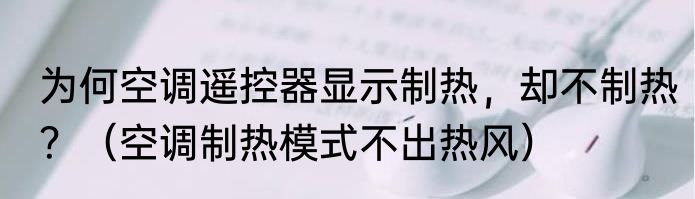 为何空调遥控器显示制热，却不制热？（空调制热模式不出热风）