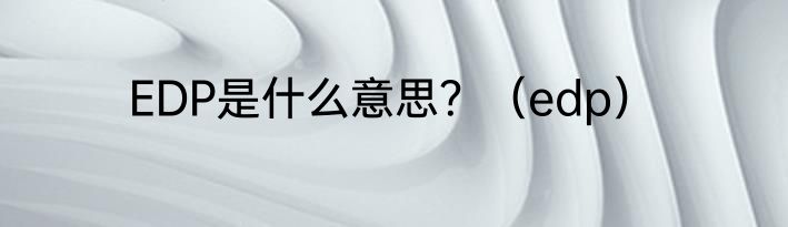 EDP是什么意思?(edp)