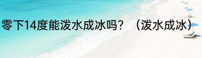 零下14度能泼水成冰吗？（泼水成冰）