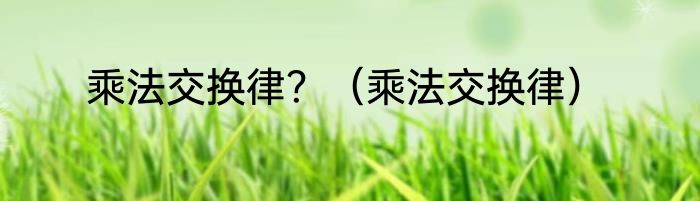 乘法交换律？（乘法交换律）