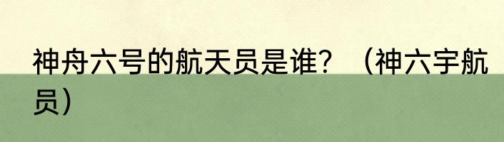 神舟六号的航天员是谁？（神六宇航员）